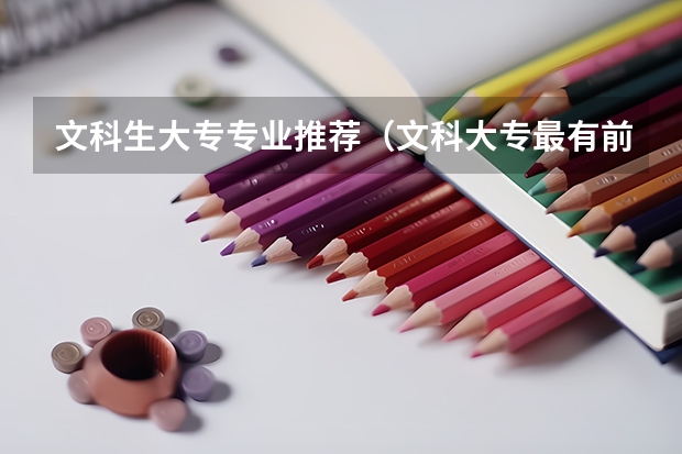 文科生大专专业推荐(文科大专最有前途的十大专业排名)