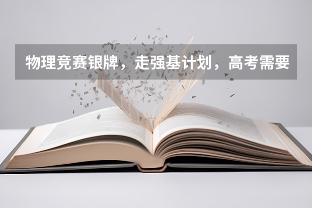物理竞赛银牌,走强基计划,高考需要打多少分能进?