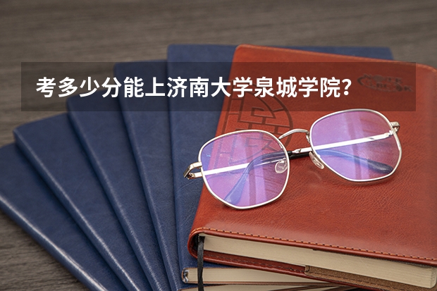 考多少分能上济南大学泉城学院?