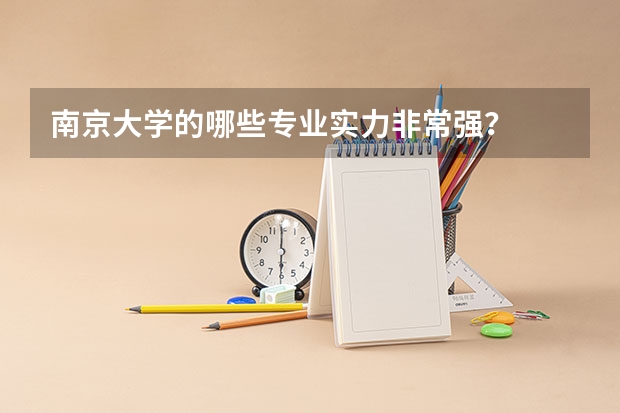南京大学的哪些专业实力非常强?