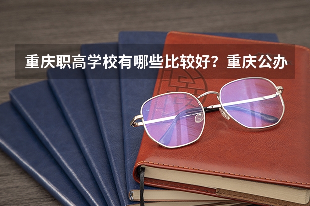 重庆职高学校有哪些比较好?重庆公办民办职业高中学校都在这里