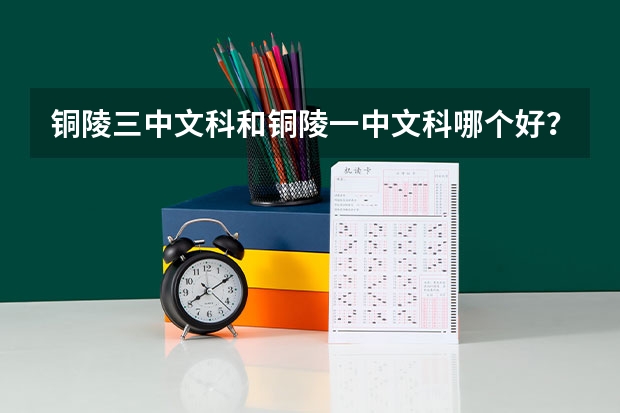 铜陵三中文科和铜陵一中文科哪个好?急~~~