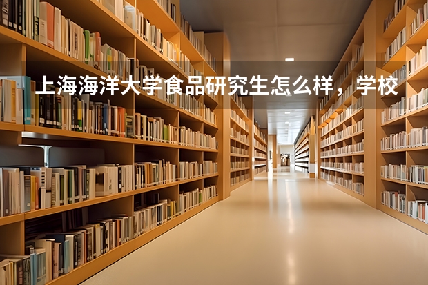 上海海洋大学食品研究生怎么样,学校不是211好就业么