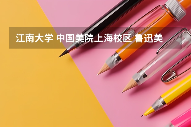 江南大学 中国美院上海校区 鲁迅美院大连校区 哪个好?