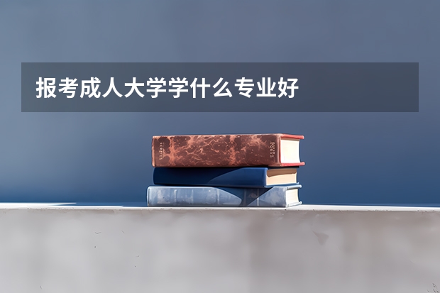 报考成人大学学什么专业好