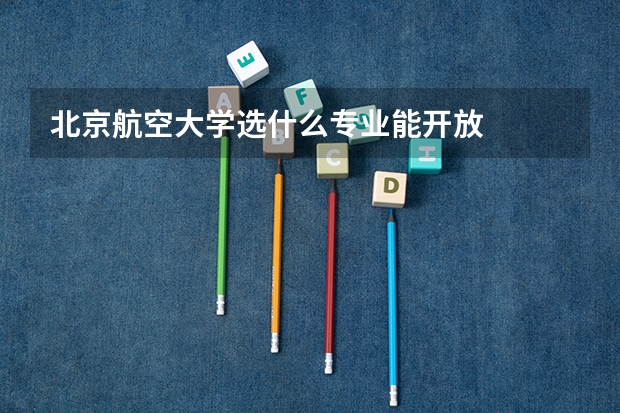 北京航空大学选什么专业能开放