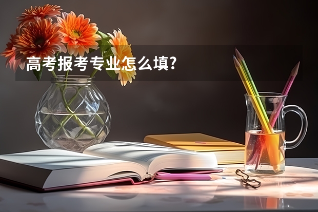 高考报考专业怎么填?