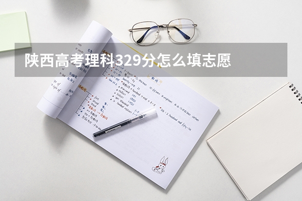 陕西高考理科329分怎么填志愿