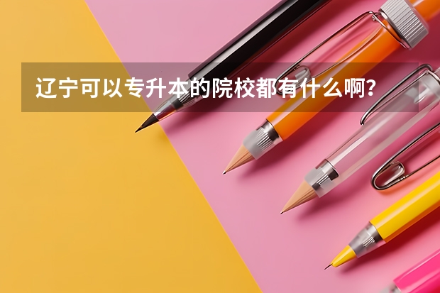 辽宁可以专升本的院校都有什么啊?
