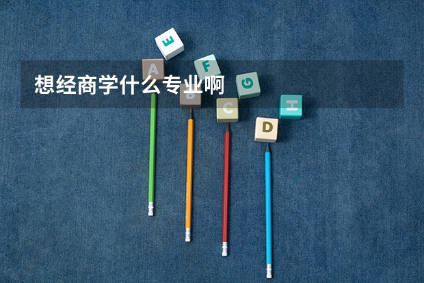 想经商学什么专业啊