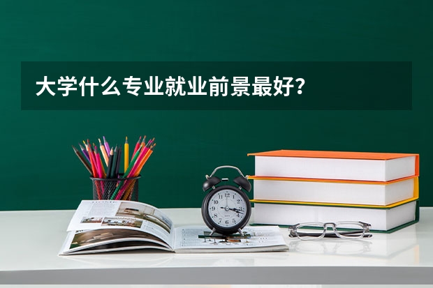 大学什么专业就业前景最好?