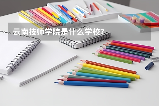 云南技师学院是什么学校？