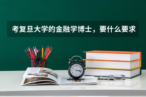 考复旦大学的金融学博士,要什么要求,要考哪几门课程