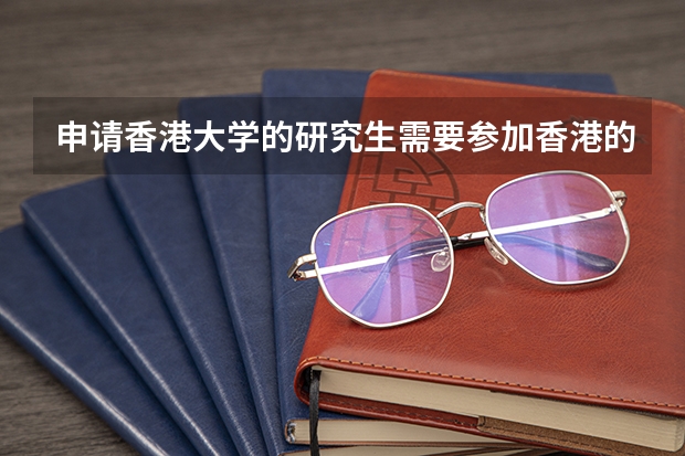 申请香港大学的研究生需要参加香港的研究生入学考试吗?