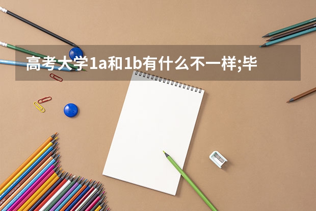 高考大学1a和1b有什么不一样;毕业证如何区分?