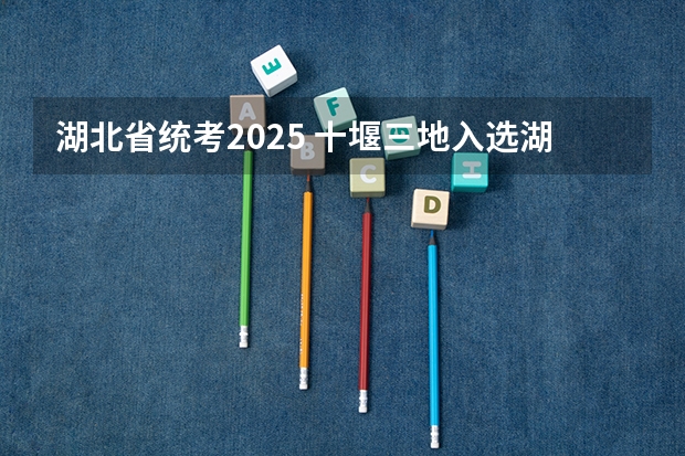 湖北省统考2025 十堰三地入选湖北省2025年美丽乡村片区建设县(市、区)名单