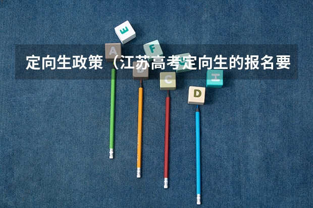 定向生政策(江苏高考定向生的报名要求)
