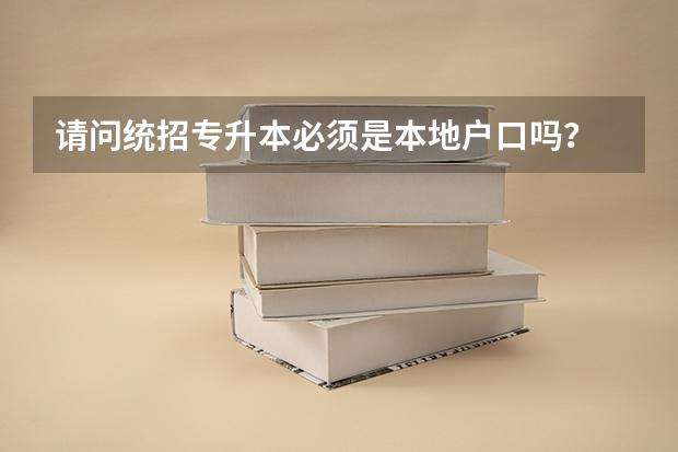 请问统招专升本必须是本地户口吗?