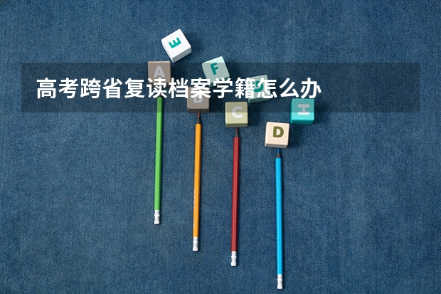 高考跨省复读档案学籍怎么办