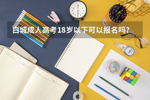 白城成人高考18岁以下可以报名吗？