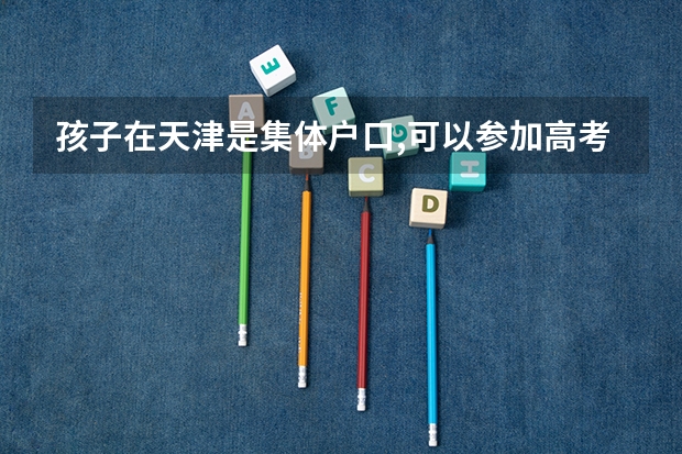 孩子在天津是集体户口,可以参加高考吗