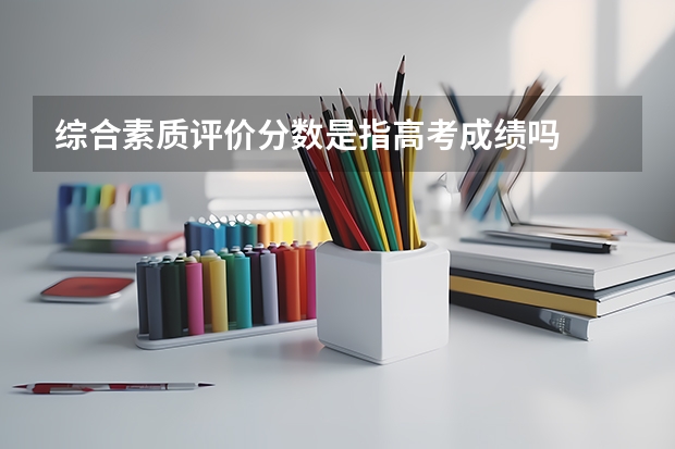 综合素质评价分数是指高考成绩吗