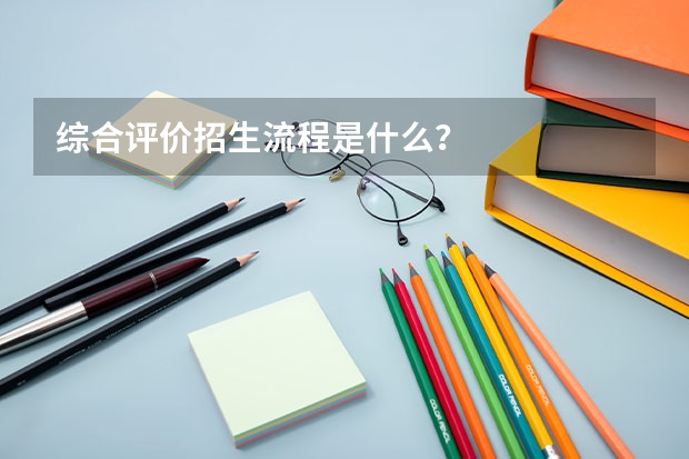 综合评价招生流程是什么？