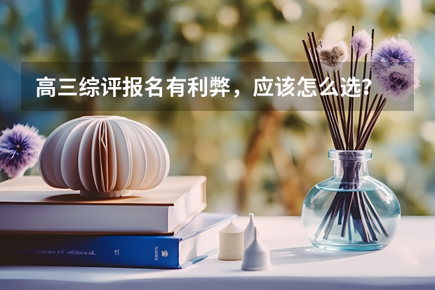 高三综评报名有利弊，应该怎么选？
