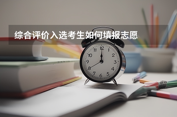 综合评价入选考生如何填报志愿