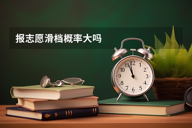 报志愿滑档概率大吗