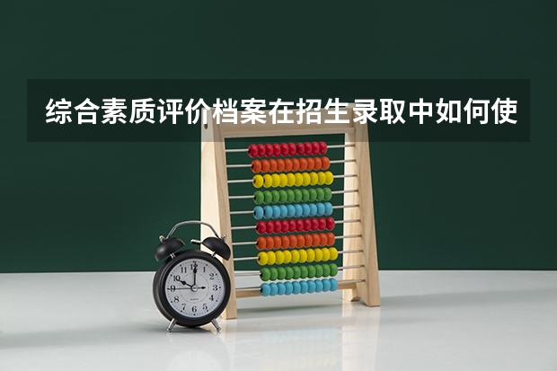 综合素质评价档案在招生录取中如何使用？