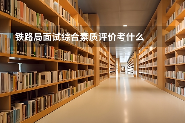 铁路局面试综合素质评价考什么