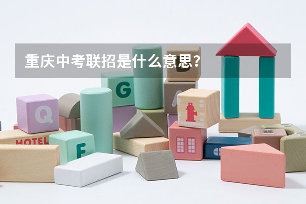 重庆中考联招是什么意思?