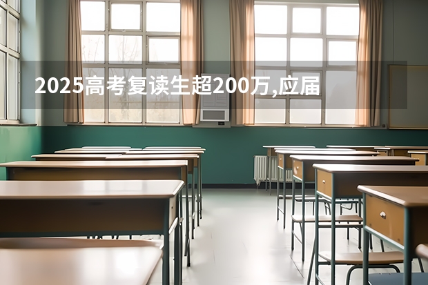 2025高考复读生超200万,应届生450-500分左右最受影响 2025高考新政策