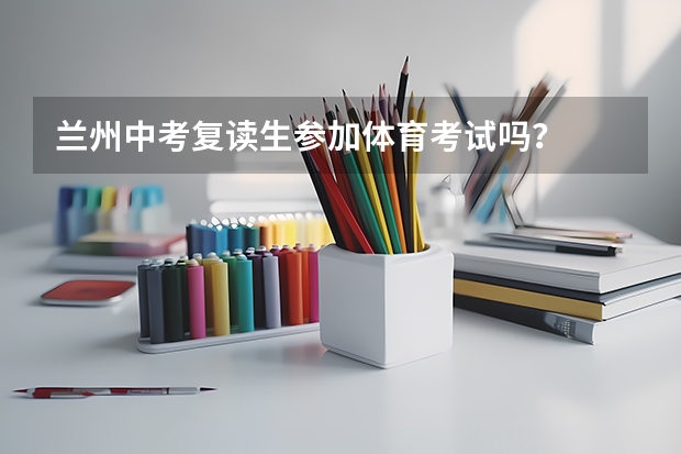 兰州中考复读生参加体育考试吗?
