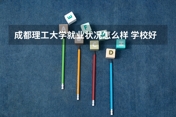 成都理工大学就业状况怎么样 学校好吗