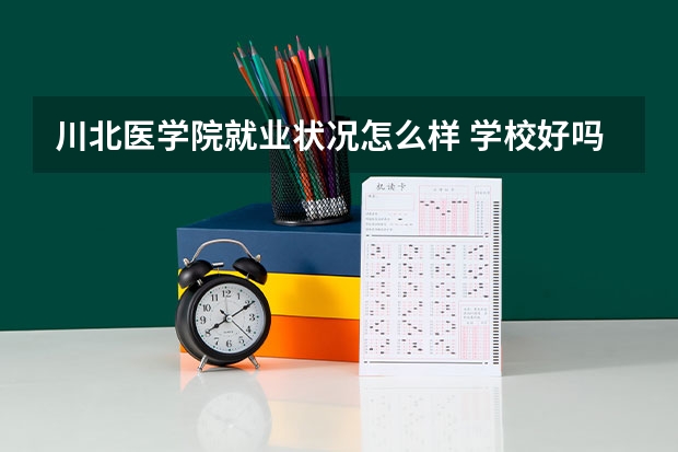 川北医学院就业状况怎么样 学校好吗