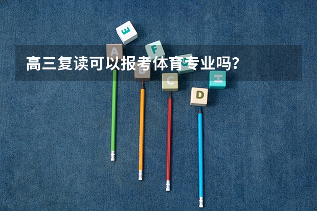高三复读可以报考体育专业吗?