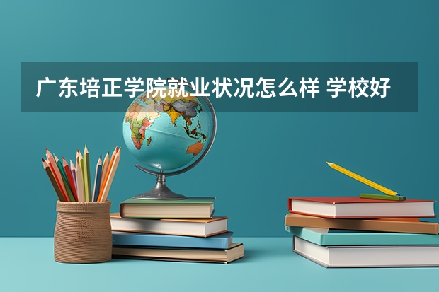 广东培正学院就业状况怎么样 学校好吗