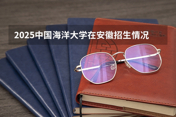 2025中国海洋大学在安徽招生情况