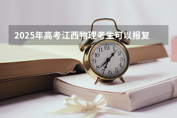 2025年高考江西物理考生可以报复旦大学的专业