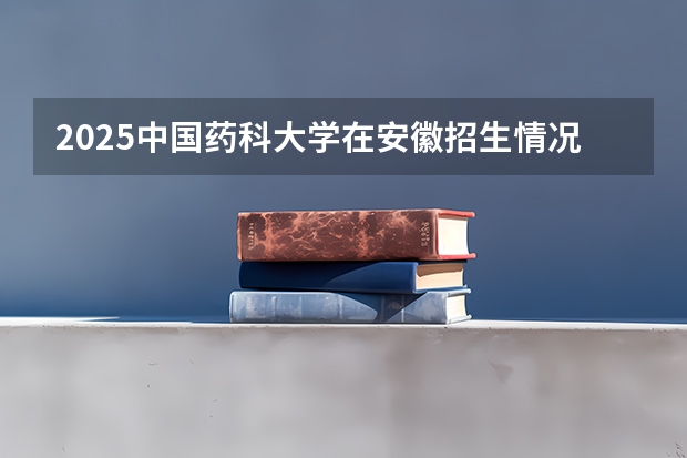 2025中国药科大学在安徽招生情况