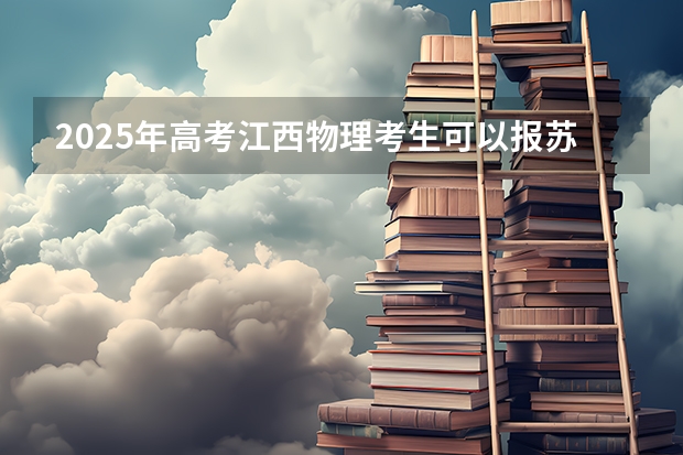 2025年高考江西物理考生可以报苏州大学的专业