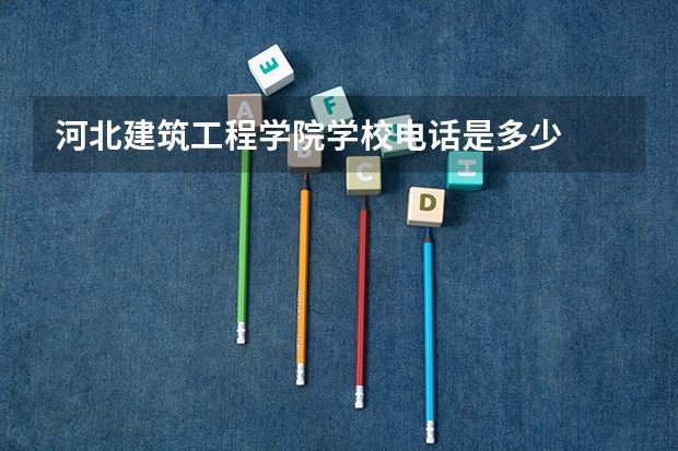 河北建筑工程学院学校电话是多少