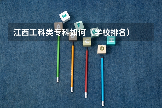 江西工科类专科如何（学校排名）