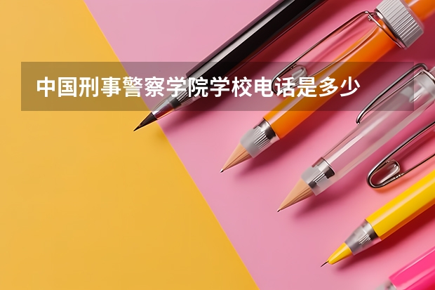 中国刑事警察学院学校电话是多少