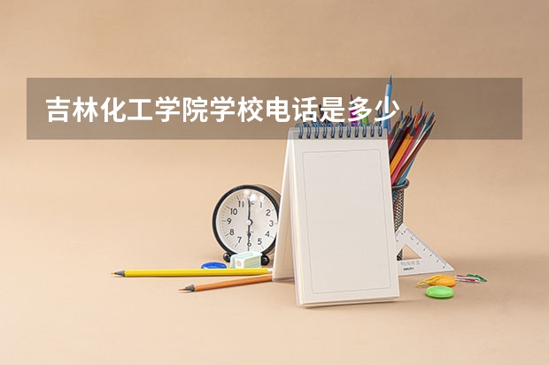 吉林化工学院学校电话是多少