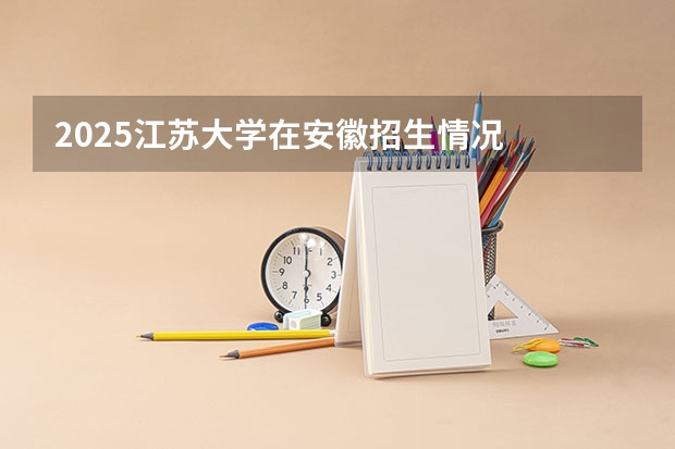 2025江苏大学在安徽招生情况