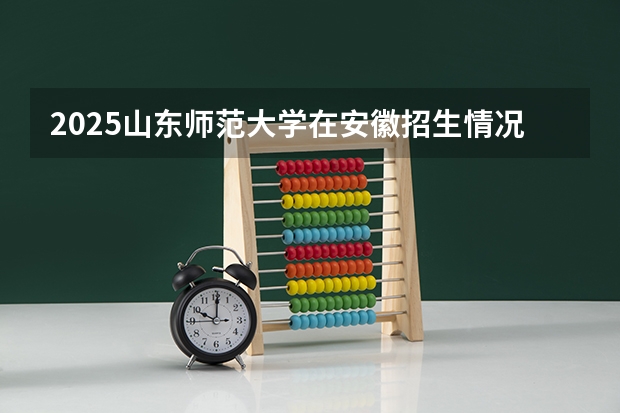 2025山东师范大学在安徽招生情况