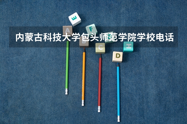 内蒙古科技大学包头师范学院学校电话是多少
